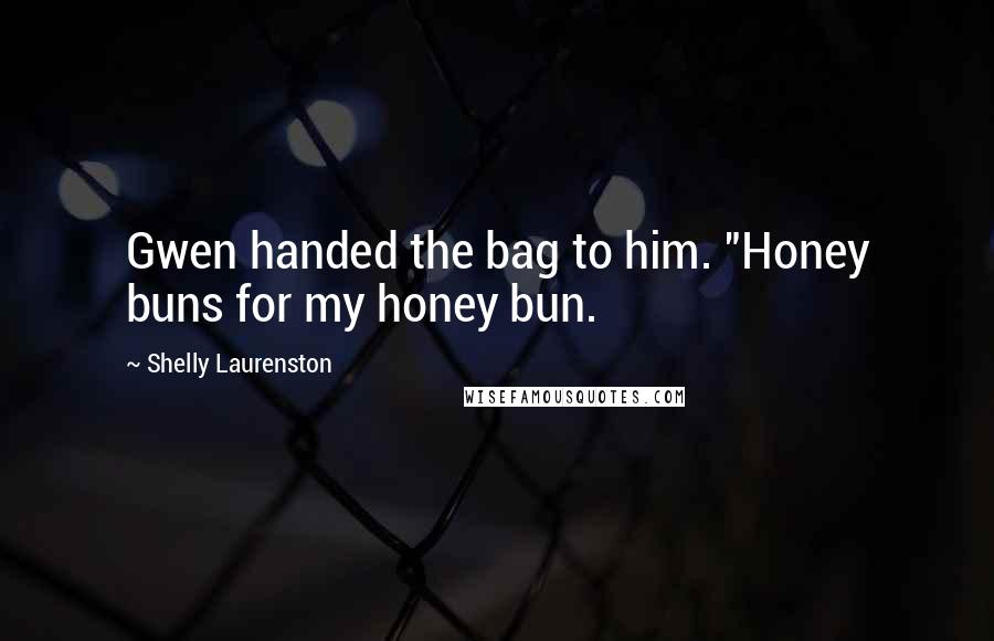 Shelly Laurenston Quotes: Gwen handed the bag to him. "Honey buns for my honey bun.