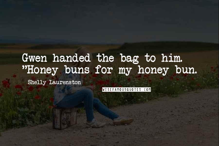 Shelly Laurenston Quotes: Gwen handed the bag to him. "Honey buns for my honey bun.