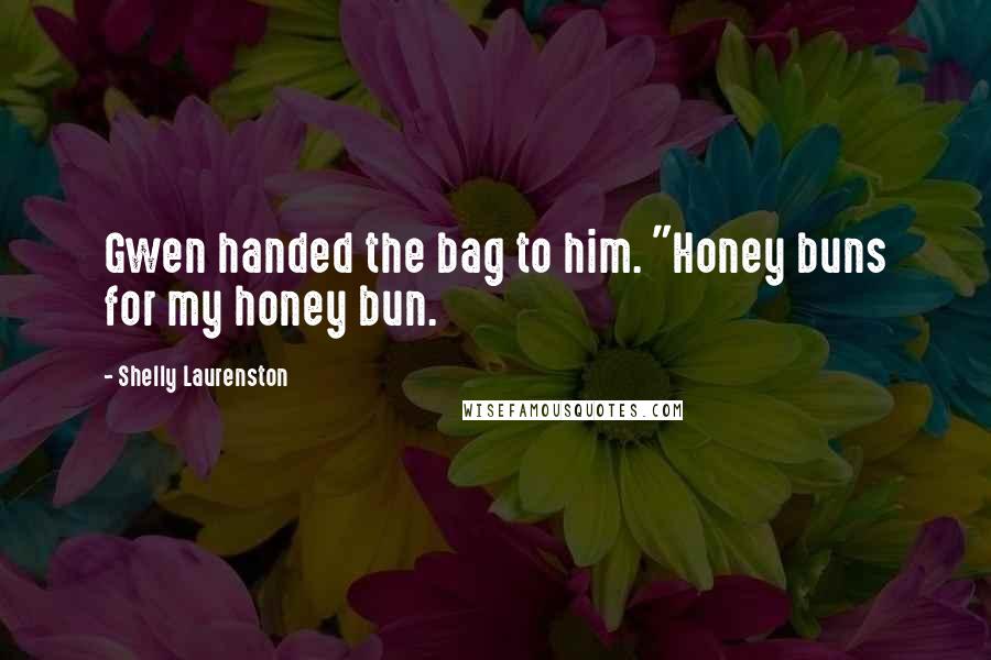 Shelly Laurenston Quotes: Gwen handed the bag to him. "Honey buns for my honey bun.