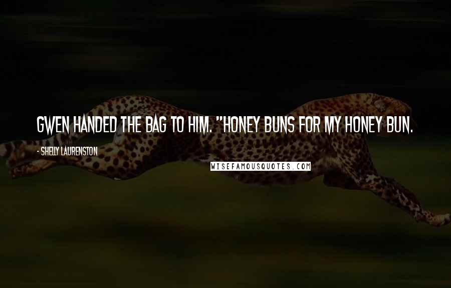Shelly Laurenston Quotes: Gwen handed the bag to him. "Honey buns for my honey bun.