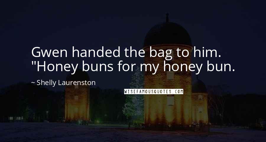 Shelly Laurenston Quotes: Gwen handed the bag to him. "Honey buns for my honey bun.