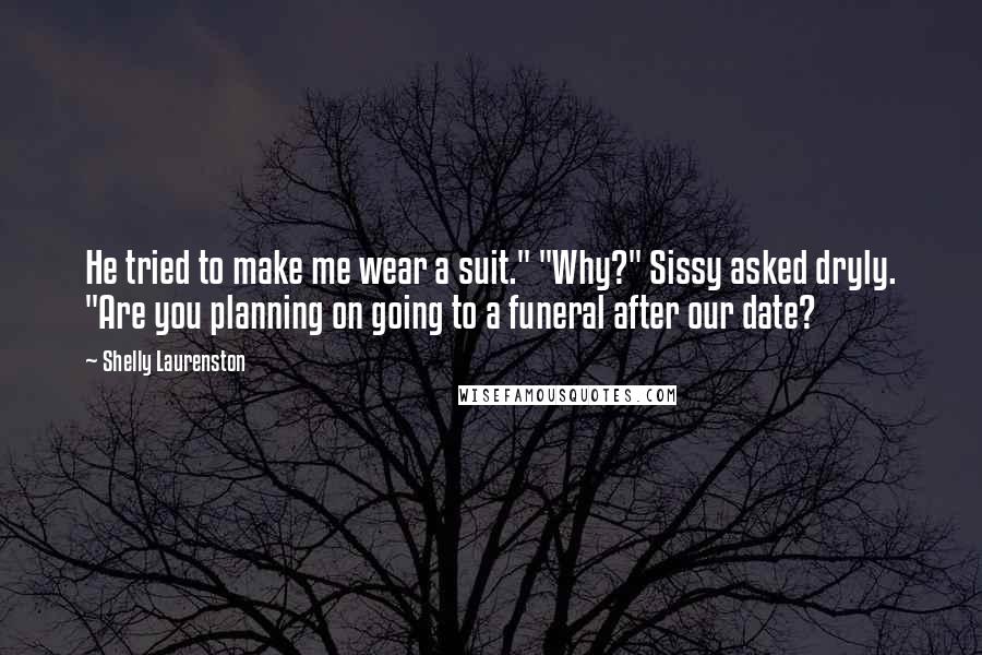 Shelly Laurenston Quotes: He tried to make me wear a suit." "Why?" Sissy asked dryly. "Are you planning on going to a funeral after our date?