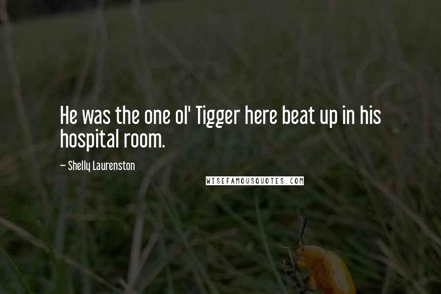 Shelly Laurenston Quotes: He was the one ol' Tigger here beat up in his hospital room.