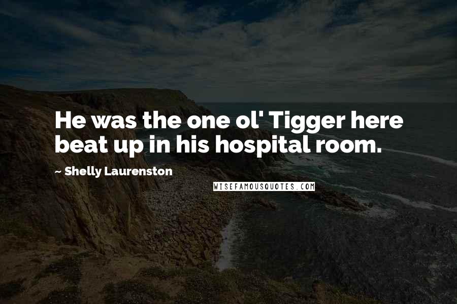 Shelly Laurenston Quotes: He was the one ol' Tigger here beat up in his hospital room.