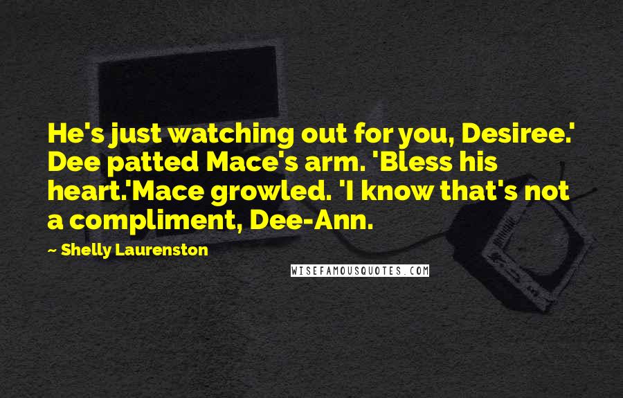 Shelly Laurenston Quotes: He's just watching out for you, Desiree.' Dee patted Mace's arm. 'Bless his heart.'Mace growled. 'I know that's not a compliment, Dee-Ann.