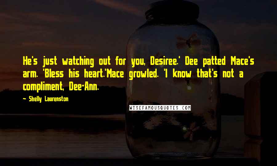 Shelly Laurenston Quotes: He's just watching out for you, Desiree.' Dee patted Mace's arm. 'Bless his heart.'Mace growled. 'I know that's not a compliment, Dee-Ann.