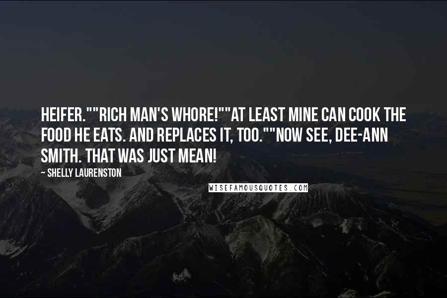 Shelly Laurenston Quotes: Heifer.""Rich man's whore!""At least mine can cook the food he eats. And replaces it, too.""Now see, Dee-Ann Smith. That was just mean!