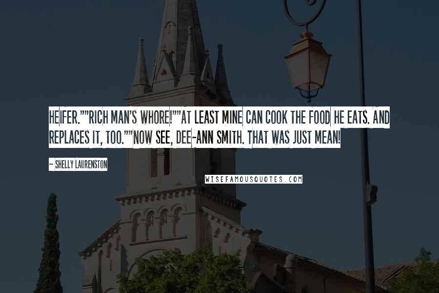 Shelly Laurenston Quotes: Heifer.""Rich man's whore!""At least mine can cook the food he eats. And replaces it, too.""Now see, Dee-Ann Smith. That was just mean!