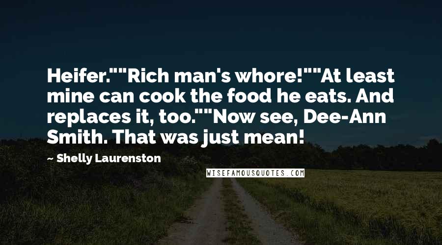 Shelly Laurenston Quotes: Heifer.""Rich man's whore!""At least mine can cook the food he eats. And replaces it, too.""Now see, Dee-Ann Smith. That was just mean!