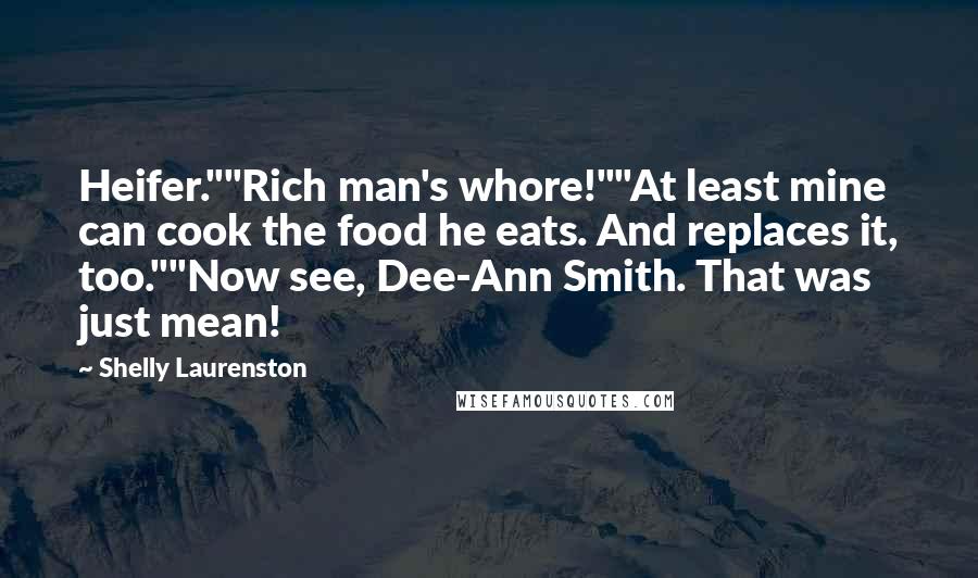 Shelly Laurenston Quotes: Heifer.""Rich man's whore!""At least mine can cook the food he eats. And replaces it, too.""Now see, Dee-Ann Smith. That was just mean!
