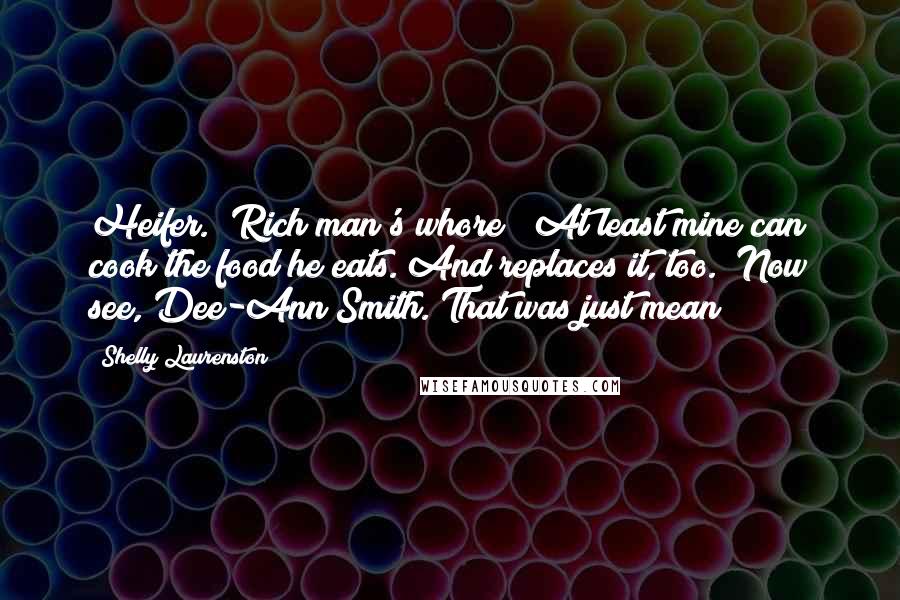 Shelly Laurenston Quotes: Heifer.""Rich man's whore!""At least mine can cook the food he eats. And replaces it, too.""Now see, Dee-Ann Smith. That was just mean!
