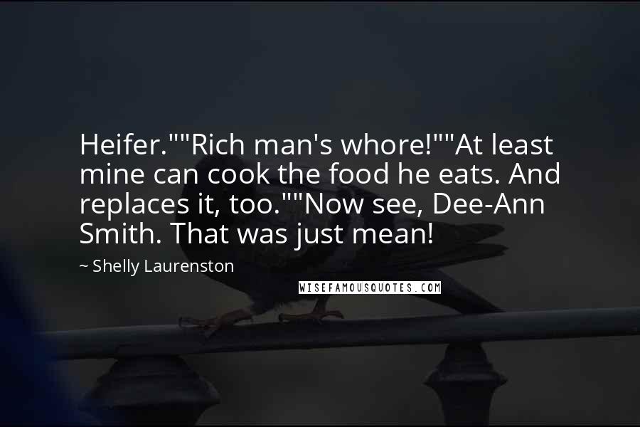 Shelly Laurenston Quotes: Heifer.""Rich man's whore!""At least mine can cook the food he eats. And replaces it, too.""Now see, Dee-Ann Smith. That was just mean!