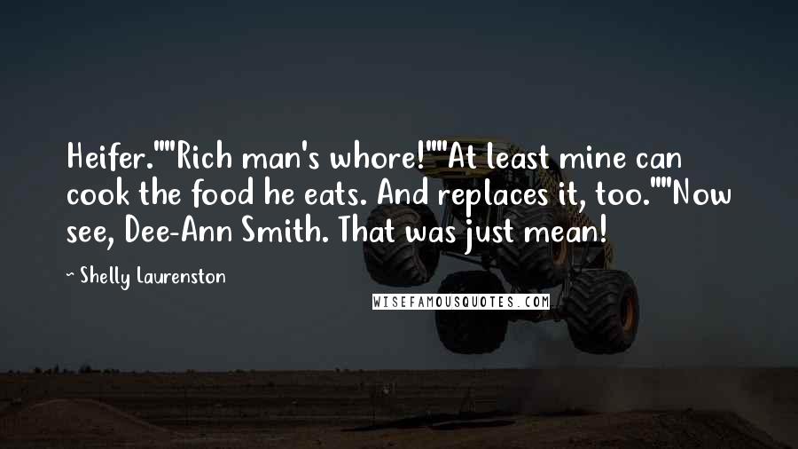 Shelly Laurenston Quotes: Heifer.""Rich man's whore!""At least mine can cook the food he eats. And replaces it, too.""Now see, Dee-Ann Smith. That was just mean!