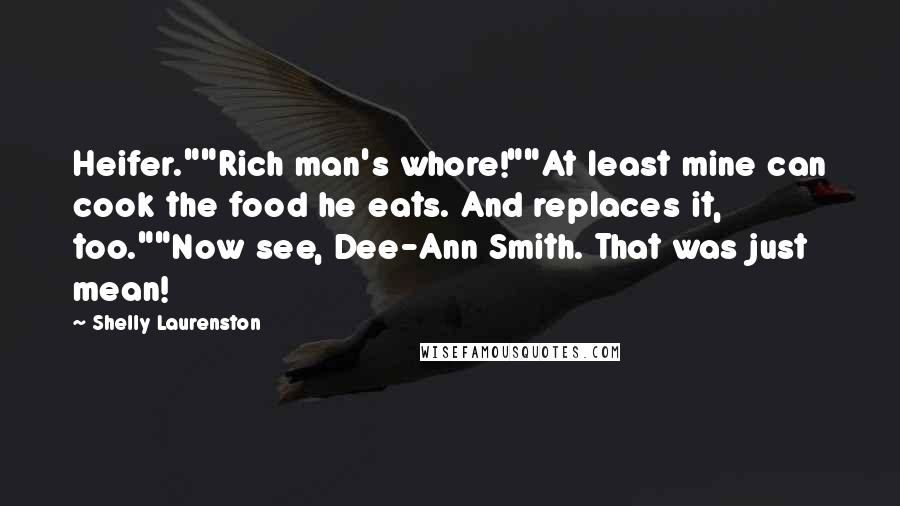 Shelly Laurenston Quotes: Heifer.""Rich man's whore!""At least mine can cook the food he eats. And replaces it, too.""Now see, Dee-Ann Smith. That was just mean!