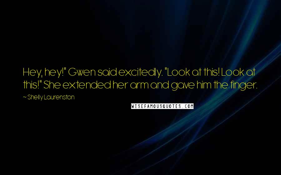 Shelly Laurenston Quotes: Hey, hey!" Gwen said excitedly. "Look at this! Look at this!" She extended her arm and gave him the finger.