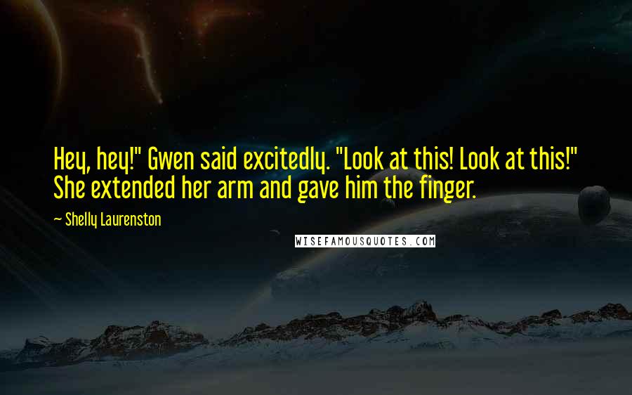 Shelly Laurenston Quotes: Hey, hey!" Gwen said excitedly. "Look at this! Look at this!" She extended her arm and gave him the finger.