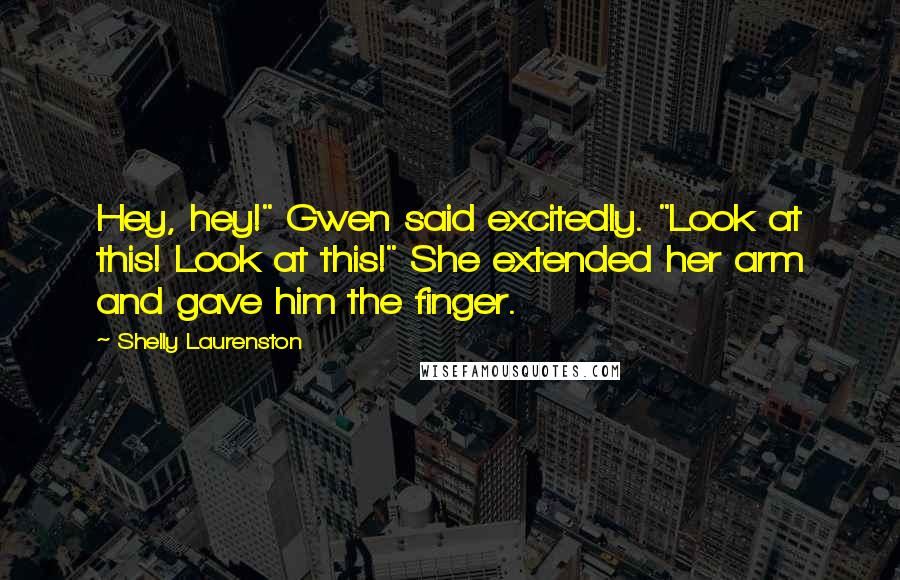 Shelly Laurenston Quotes: Hey, hey!" Gwen said excitedly. "Look at this! Look at this!" She extended her arm and gave him the finger.