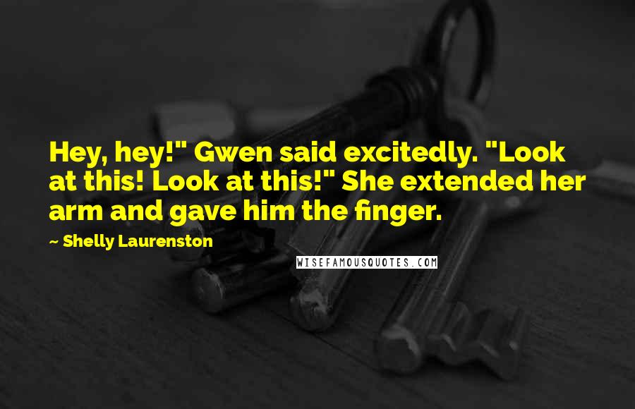 Shelly Laurenston Quotes: Hey, hey!" Gwen said excitedly. "Look at this! Look at this!" She extended her arm and gave him the finger.