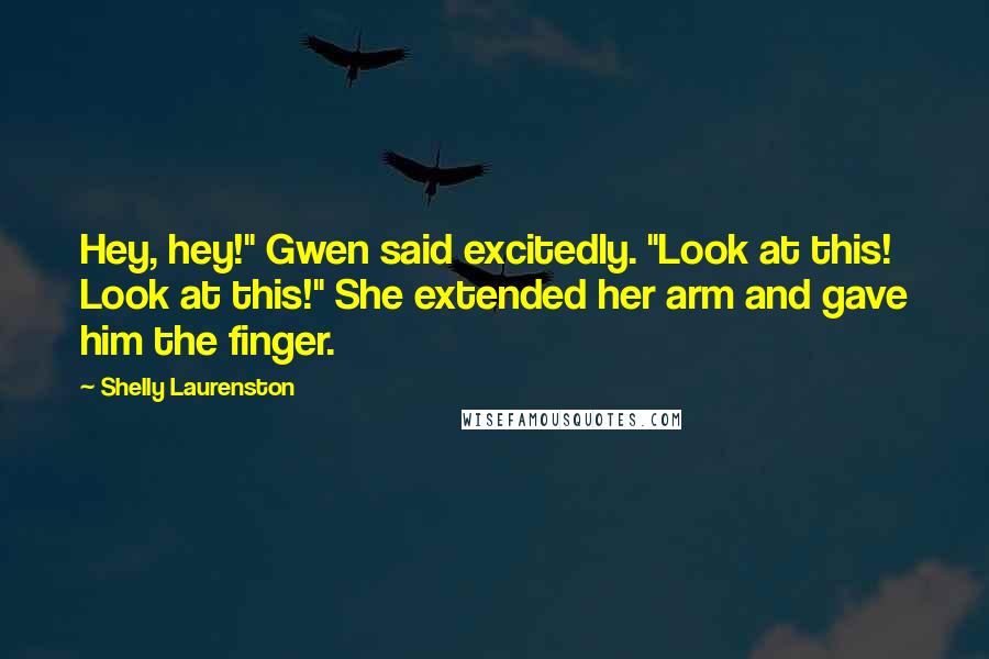 Shelly Laurenston Quotes: Hey, hey!" Gwen said excitedly. "Look at this! Look at this!" She extended her arm and gave him the finger.