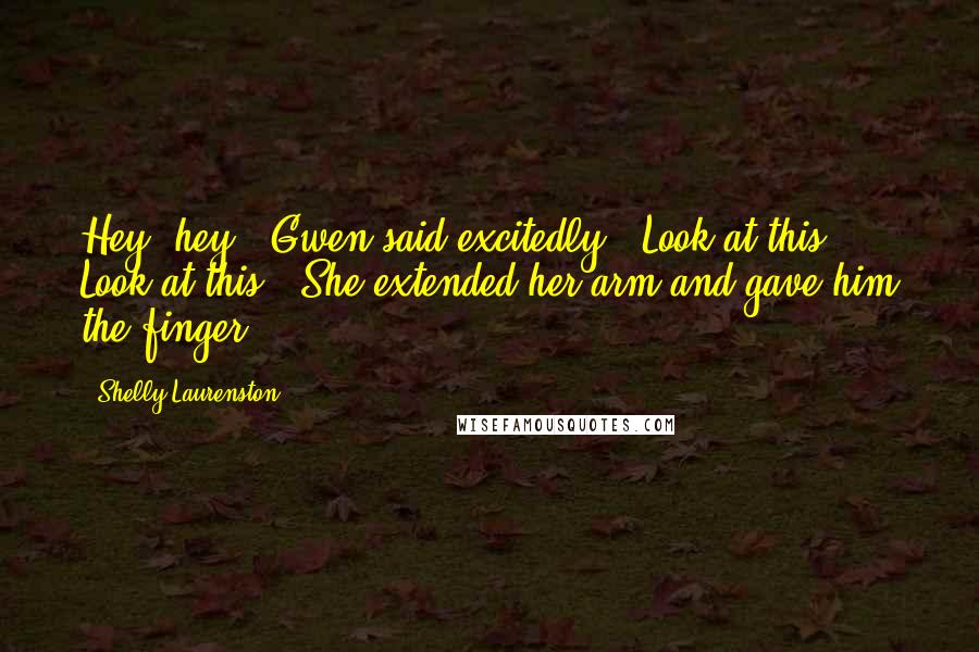 Shelly Laurenston Quotes: Hey, hey!" Gwen said excitedly. "Look at this! Look at this!" She extended her arm and gave him the finger.