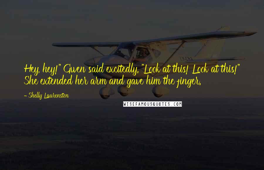 Shelly Laurenston Quotes: Hey, hey!" Gwen said excitedly. "Look at this! Look at this!" She extended her arm and gave him the finger.