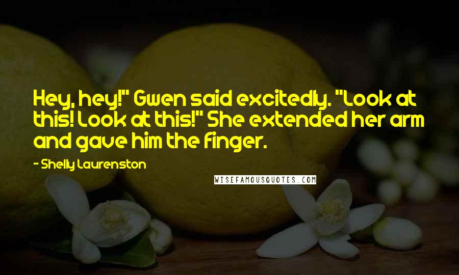 Shelly Laurenston Quotes: Hey, hey!" Gwen said excitedly. "Look at this! Look at this!" She extended her arm and gave him the finger.