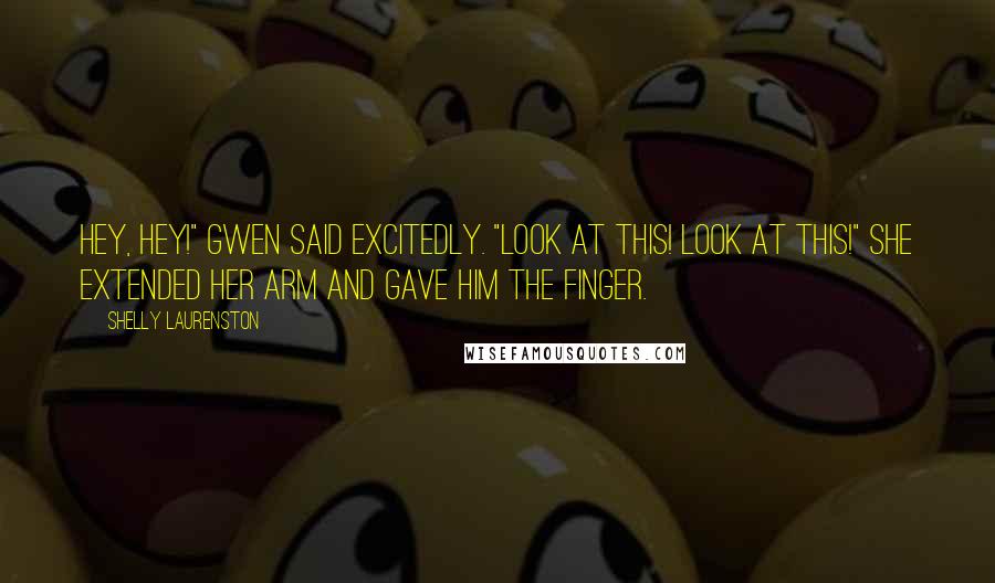 Shelly Laurenston Quotes: Hey, hey!" Gwen said excitedly. "Look at this! Look at this!" She extended her arm and gave him the finger.