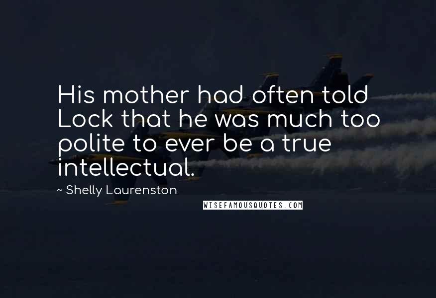 Shelly Laurenston Quotes: His mother had often told Lock that he was much too polite to ever be a true intellectual.