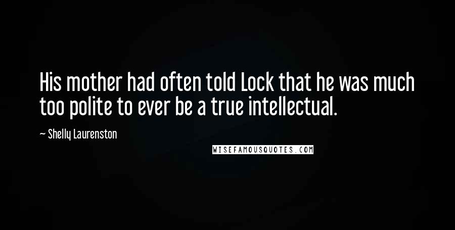 Shelly Laurenston Quotes: His mother had often told Lock that he was much too polite to ever be a true intellectual.