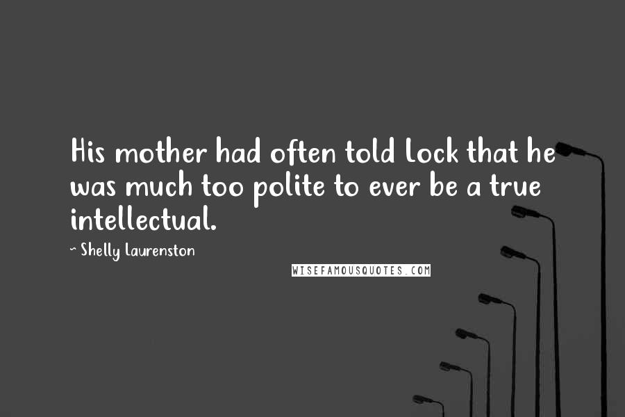 Shelly Laurenston Quotes: His mother had often told Lock that he was much too polite to ever be a true intellectual.