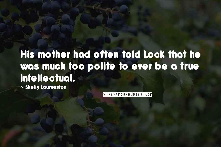 Shelly Laurenston Quotes: His mother had often told Lock that he was much too polite to ever be a true intellectual.