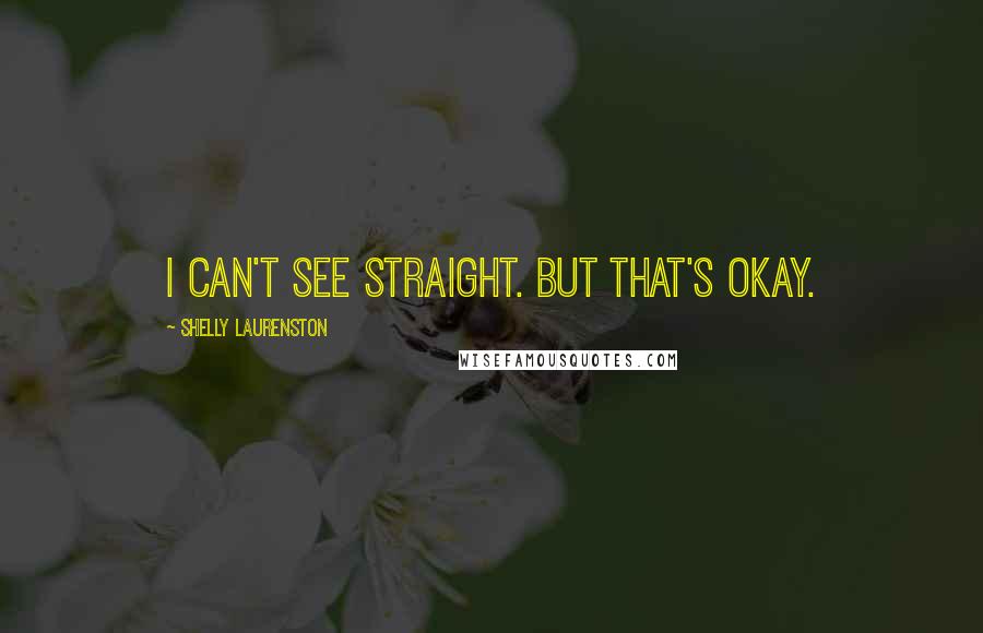 Shelly Laurenston Quotes: I can't see straight. But that's okay.