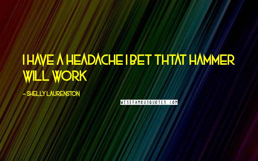 Shelly Laurenston Quotes: i have a headache i bet thtat hammer will work