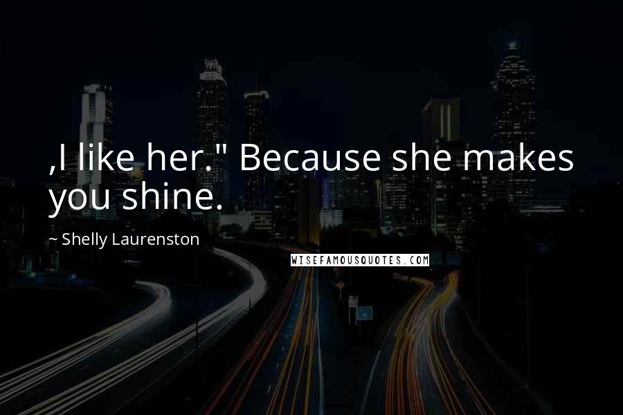 Shelly Laurenston Quotes: ,I like her." Because she makes you shine.