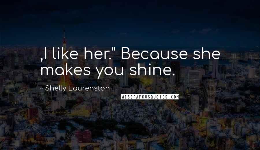 Shelly Laurenston Quotes: ,I like her." Because she makes you shine.