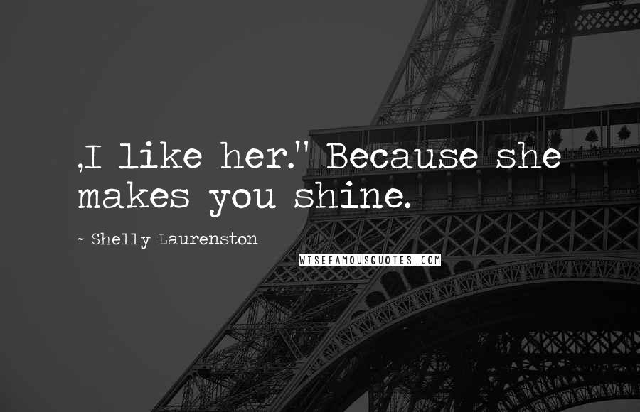 Shelly Laurenston Quotes: ,I like her." Because she makes you shine.