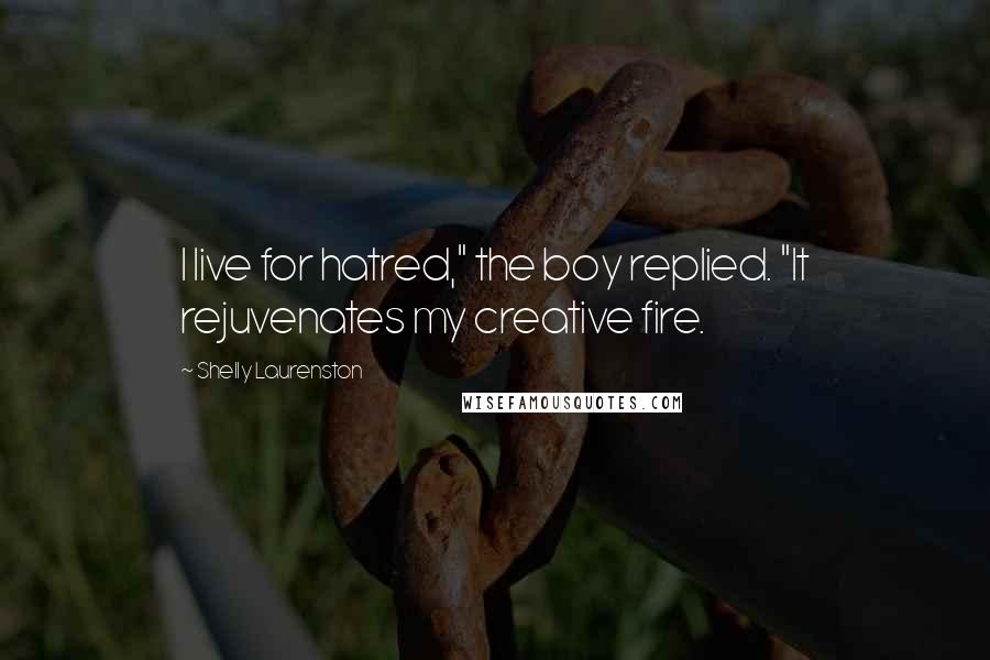 Shelly Laurenston Quotes: I live for hatred," the boy replied. "It rejuvenates my creative fire.