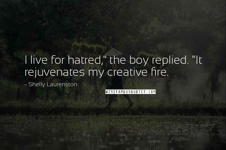 Shelly Laurenston Quotes: I live for hatred," the boy replied. "It rejuvenates my creative fire.