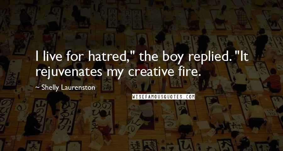 Shelly Laurenston Quotes: I live for hatred," the boy replied. "It rejuvenates my creative fire.