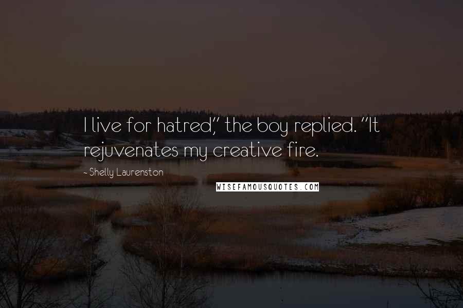 Shelly Laurenston Quotes: I live for hatred," the boy replied. "It rejuvenates my creative fire.