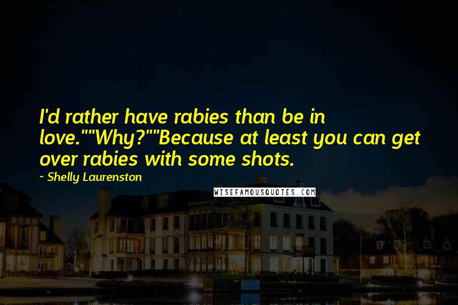 Shelly Laurenston Quotes: I'd rather have rabies than be in love.""Why?""Because at least you can get over rabies with some shots.