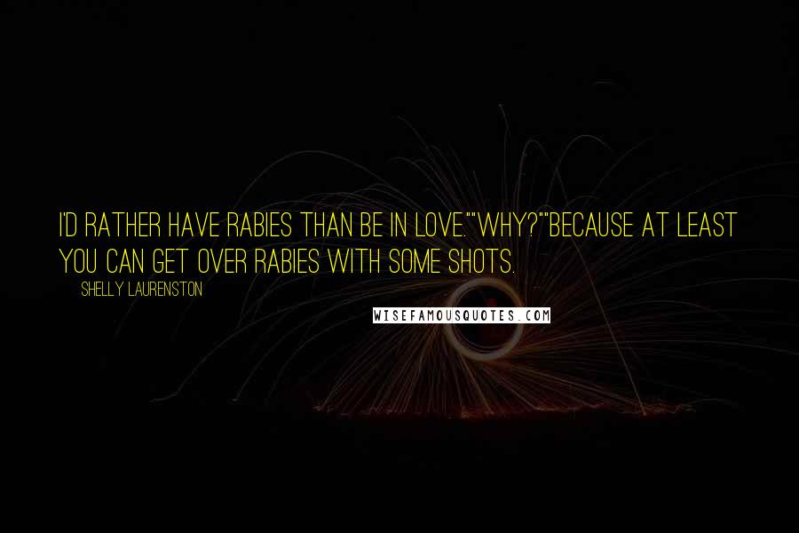 Shelly Laurenston Quotes: I'd rather have rabies than be in love.""Why?""Because at least you can get over rabies with some shots.