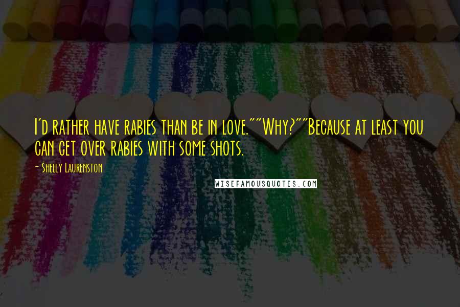 Shelly Laurenston Quotes: I'd rather have rabies than be in love.""Why?""Because at least you can get over rabies with some shots.