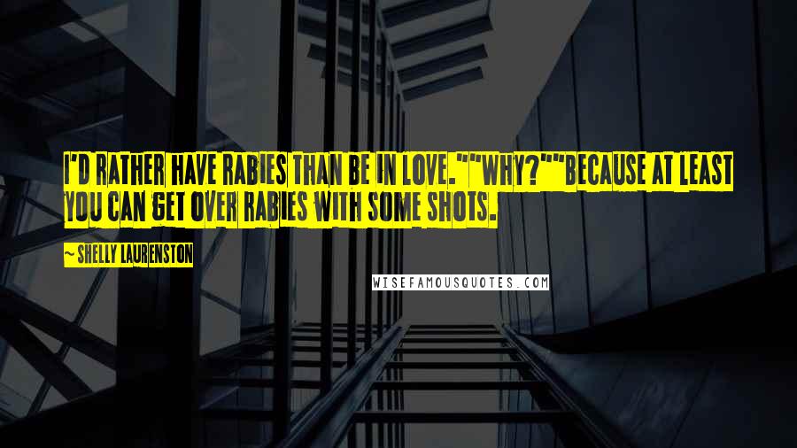 Shelly Laurenston Quotes: I'd rather have rabies than be in love.""Why?""Because at least you can get over rabies with some shots.