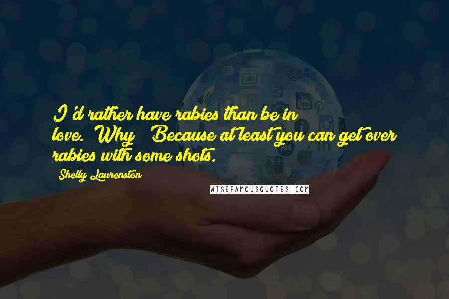Shelly Laurenston Quotes: I'd rather have rabies than be in love.""Why?""Because at least you can get over rabies with some shots.