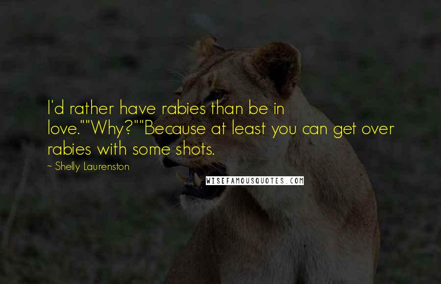 Shelly Laurenston Quotes: I'd rather have rabies than be in love.""Why?""Because at least you can get over rabies with some shots.