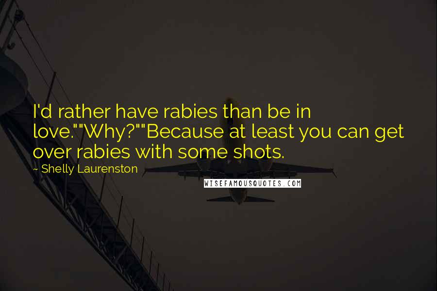 Shelly Laurenston Quotes: I'd rather have rabies than be in love.""Why?""Because at least you can get over rabies with some shots.