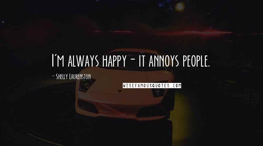 Shelly Laurenston Quotes: I'm always happy- it annoys people.