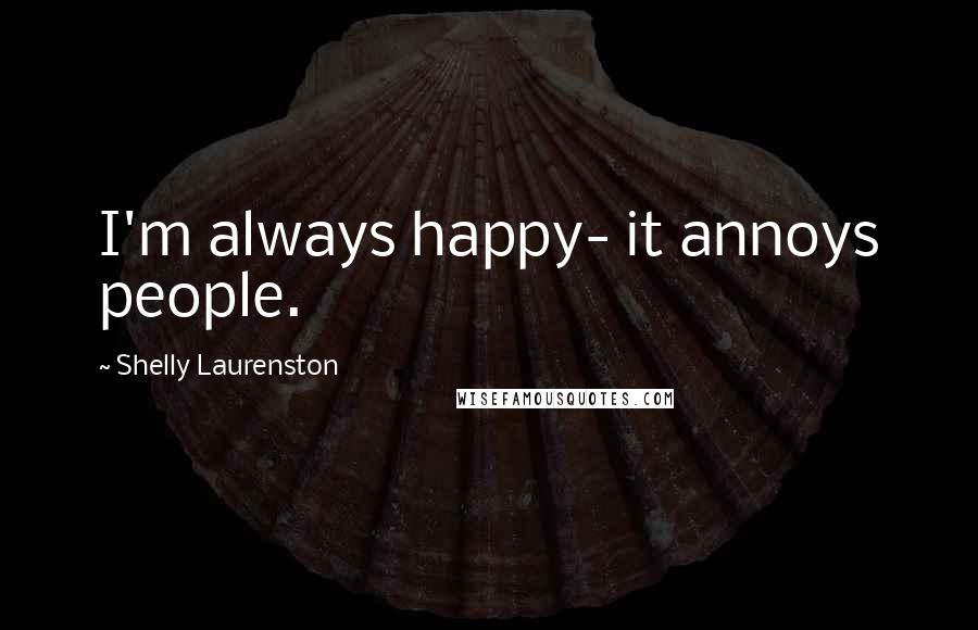 Shelly Laurenston Quotes: I'm always happy- it annoys people.