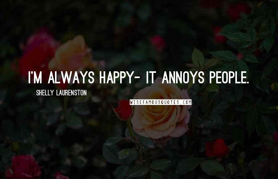 Shelly Laurenston Quotes: I'm always happy- it annoys people.